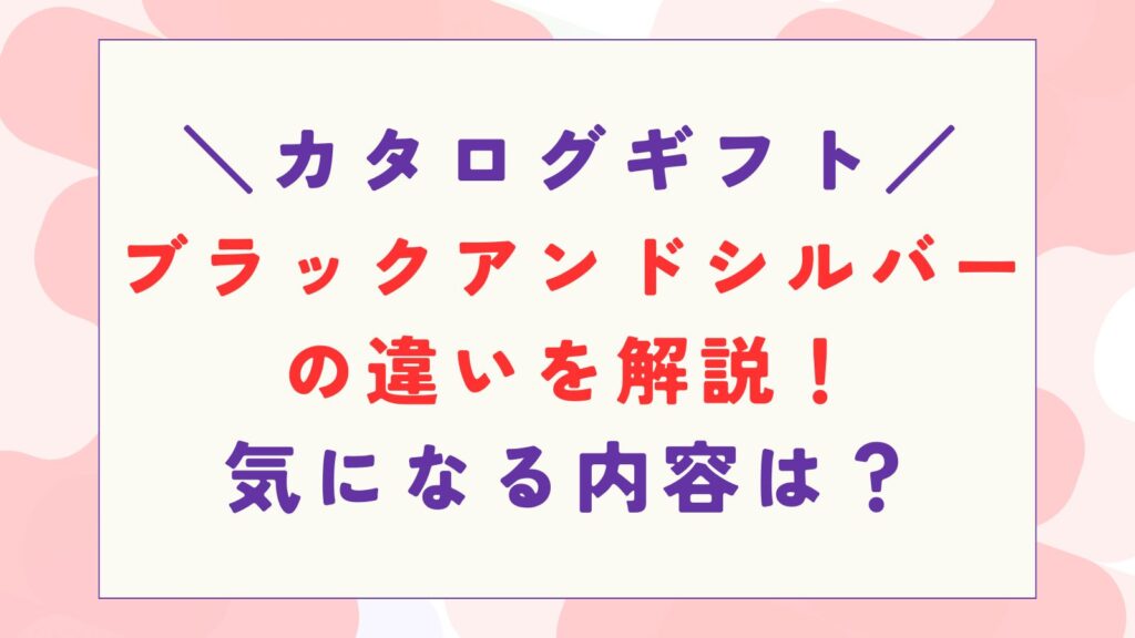 カタログギフト ブラックアンドシルバーの違いを解説！内容も紹介！
